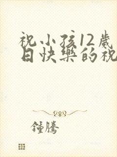 祝小孩12岁生日快乐的祝福语