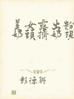 美女露出粉嫩小奶头挤奶视频