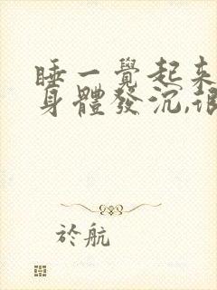 睡一觉起来感觉身体发沉,很累