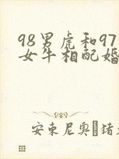 98男虎和97女牛相配婚姻如何呢
