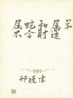 属蛇和属羊的合不合财运