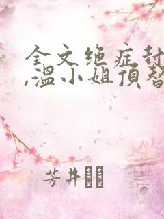 全文绝症封心后,温小姐顶替了白月光