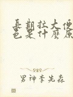 长期拉大便是黑色是什么原因