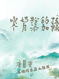 吃奶粉的孩子几个月添加辅食