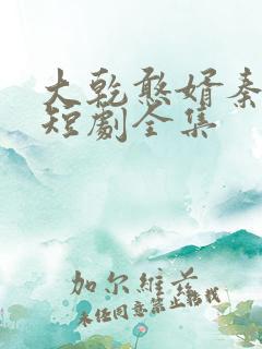 大乾憨婿秦憨子短剧全集