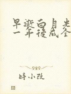 早逝白月光穿十一年后成全家福星短剧在线