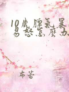 10岁脾气暴躁易怒怎么办