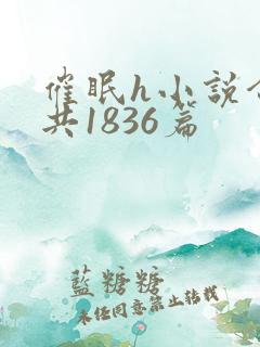 催眠h小说合集共1836篇