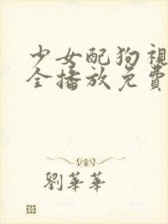 少女配狗视频大全播放免费高清