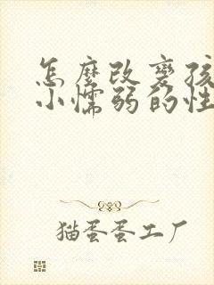 怎么改变孩子胆小懦弱的性格