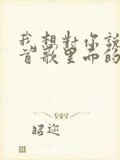 我想对你说是哪首歌里面的歌词