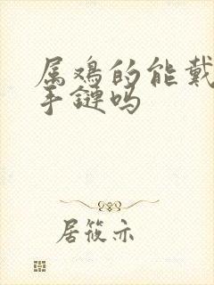 属鸡的能戴朱砂手链吗