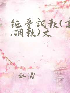 纯爱调教(高h,调教)文