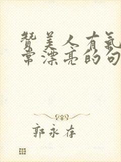 赞美人有气质非常漂亮的句子