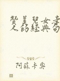 赞美儿女孝顺老人的经典句子