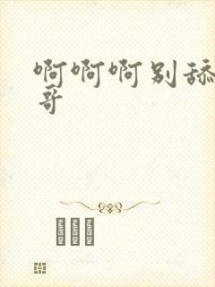 啊啊啊别舔了哥哥