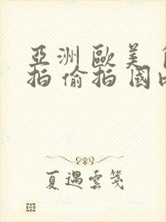 亚洲 欧美 自拍 偷拍 国内