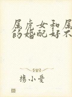 属虎女和属猴男的婚配好不好