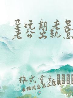 孕晚期老是梦见老公出轨怎么回事