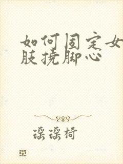 如何固定女儿四肢挠脚心