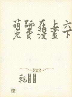 萌师在上六漫画免费漫画下拉式