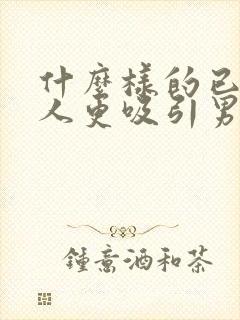 什么样的已婚女人更吸引男人