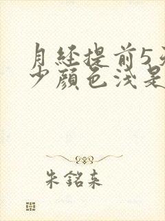 月经提前5天量少颜色浅是什么原因