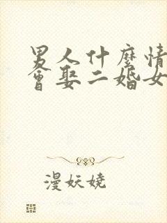 男人什么情况下会娶二婚女人