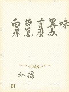 白带有异味外阴痒怎么办