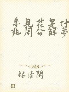 梦见花是什么预兆周公解梦