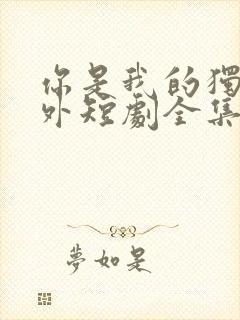 你是我的独家意外短剧全集免费观看