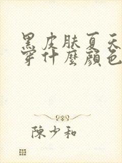 黑皮肤夏天适合穿什么颜色的衣服