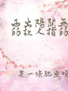 西出阳关无故人的故人指的是谁