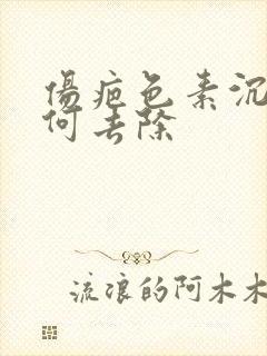 伤疤色素沉着如何去除