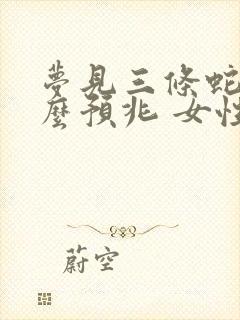 梦见三条蛇是什么预兆 女性