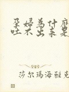 孕妇为什么想吐吐不出来是怎么回事