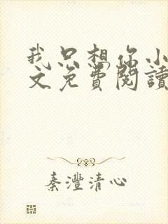 我只想你小说全文免费阅读无弹窗