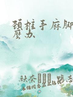 颈椎手麻脚麻怎么办