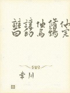 谁让他修仙的最白的乌鸦完结版