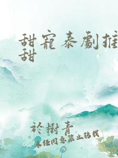 甜宠泰剧推荐巨甜