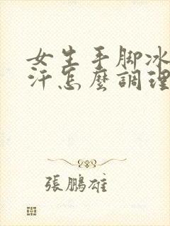 女生手脚冰凉出汗怎么调理