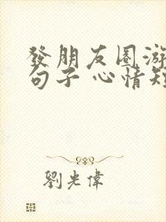 发朋友圈游玩的句子 心情短句