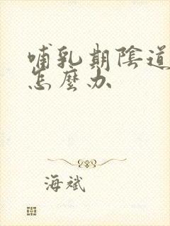 哺乳期阴道发炎怎么办