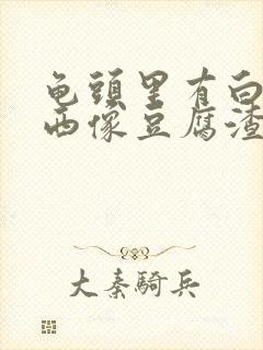 龟头里有白色东西像豆腐渣