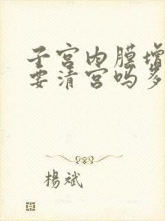 子宫内膜增厚需要清宫吗多少钱