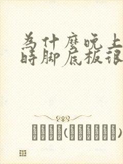 为什么晚上睡觉时脚底板很热