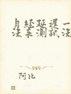 月经延迟一周还没来测试没怀孕