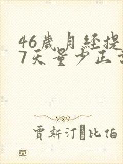 46岁月经提前7天量少正常吗