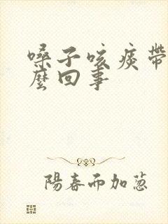 嗓子咳痰带血怎么回事