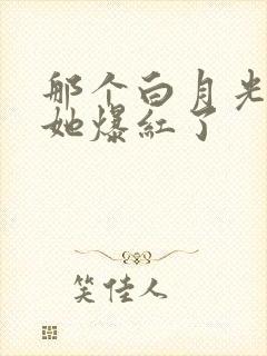 那个白月光替身她爆红了